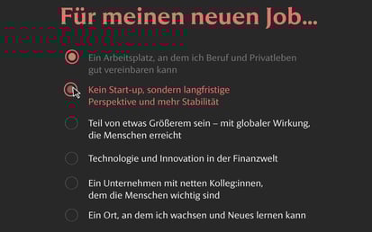 Dunkle Benutzeroberfläche mit der Überschrift Für meinen neuen Job.... Der Auswahlkreis bei Kein Start-up, sondern langfristige Perspektive und mehr Stabilität ist rot hervorgehoben und zeigt einen Cursor. Alle anderen Optionen sind grau
